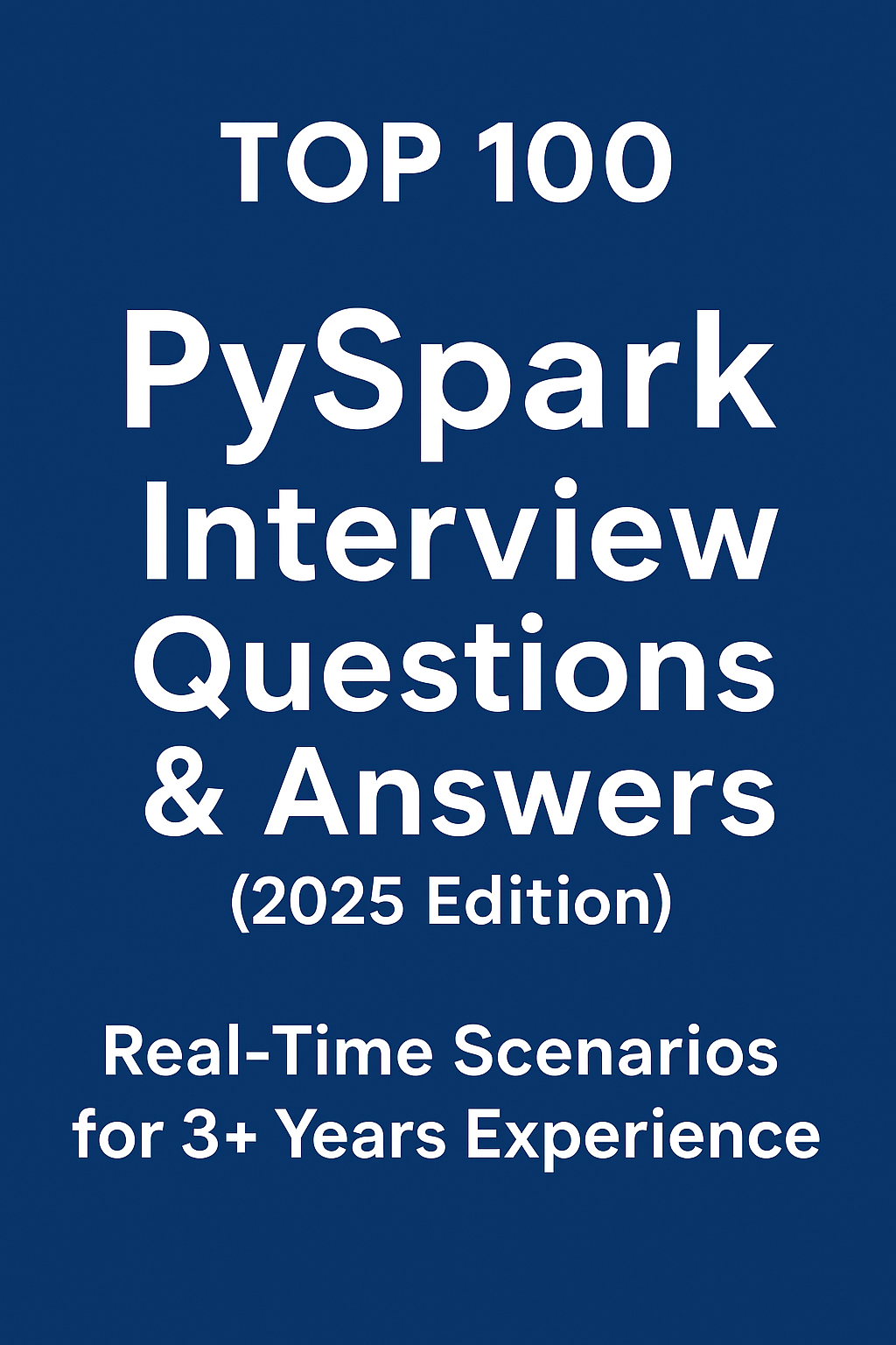 Top 100 PySpark Interview Questions & Answers (2025 Edition) – Real-Time Scenarios for 3+ Years Experience